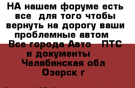 НА нашем форуме есть все, для того чтобы вернуть на дорогу ваши проблемные автом - Все города Авто » ПТС и документы   . Челябинская обл.,Озерск г.